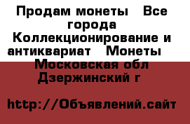 Продам монеты - Все города Коллекционирование и антиквариат » Монеты   . Московская обл.,Дзержинский г.